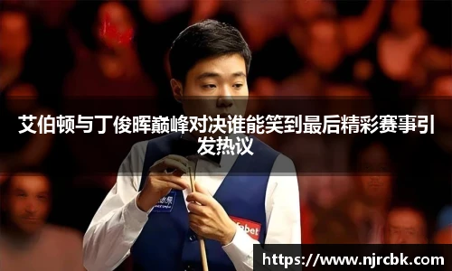 艾伯顿与丁俊晖巅峰对决谁能笑到最后精彩赛事引发热议