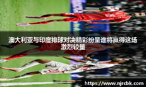 澳大利亚与印度排球对决精彩纷呈谁将赢得这场激烈较量
