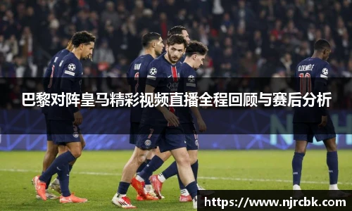 巴黎对阵皇马精彩视频直播全程回顾与赛后分析