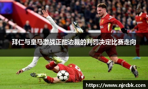 拜仁与皇马激战正酣边裁的判罚决定比赛走向